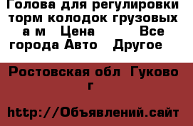  Голова для регулировки торм.колодок грузовых а/м › Цена ­ 450 - Все города Авто » Другое   . Ростовская обл.,Гуково г.